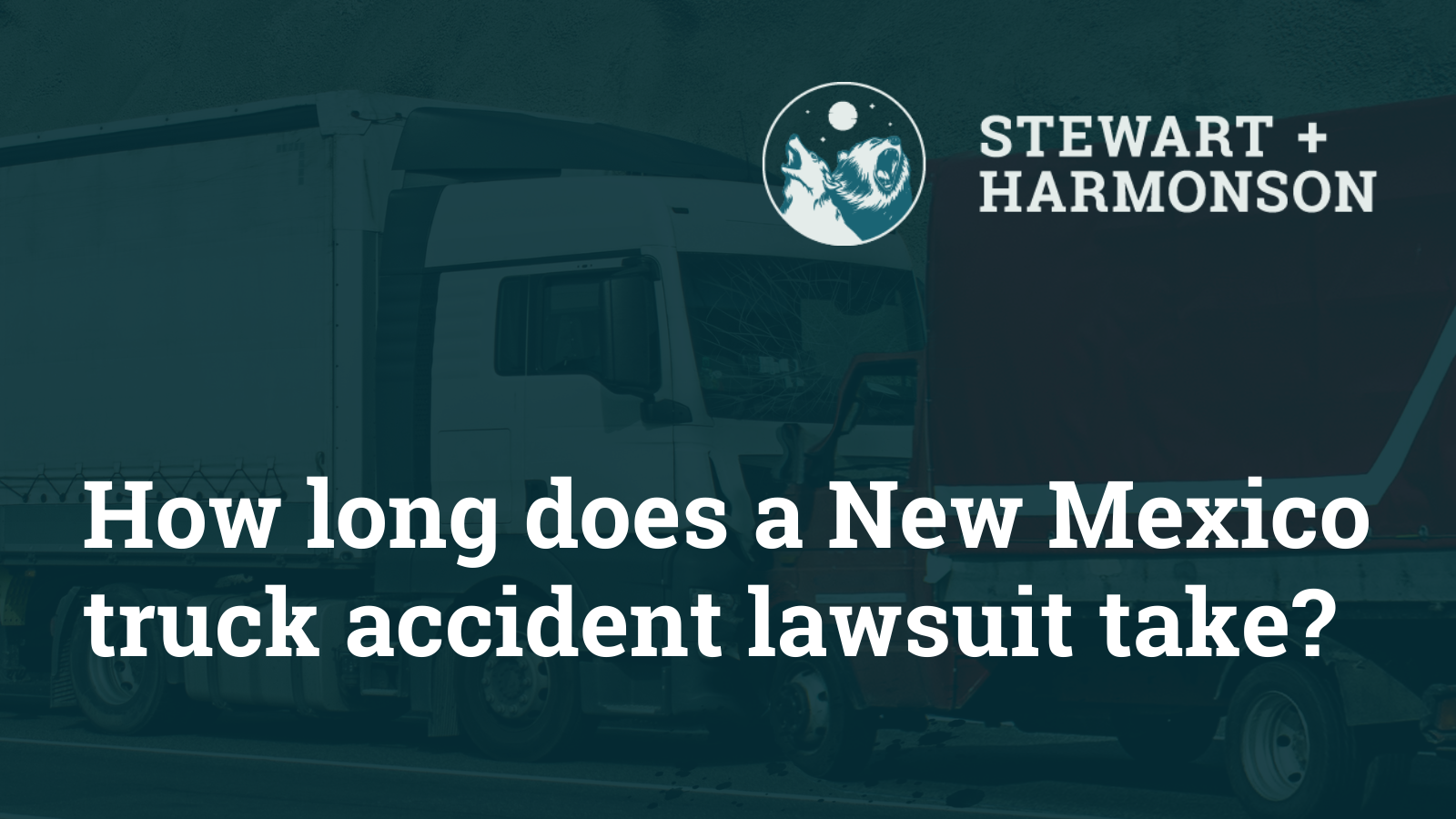 How long does a New Mexico truck accident lawsuit take - Stewart Harmonson Law Firm - New Mexico