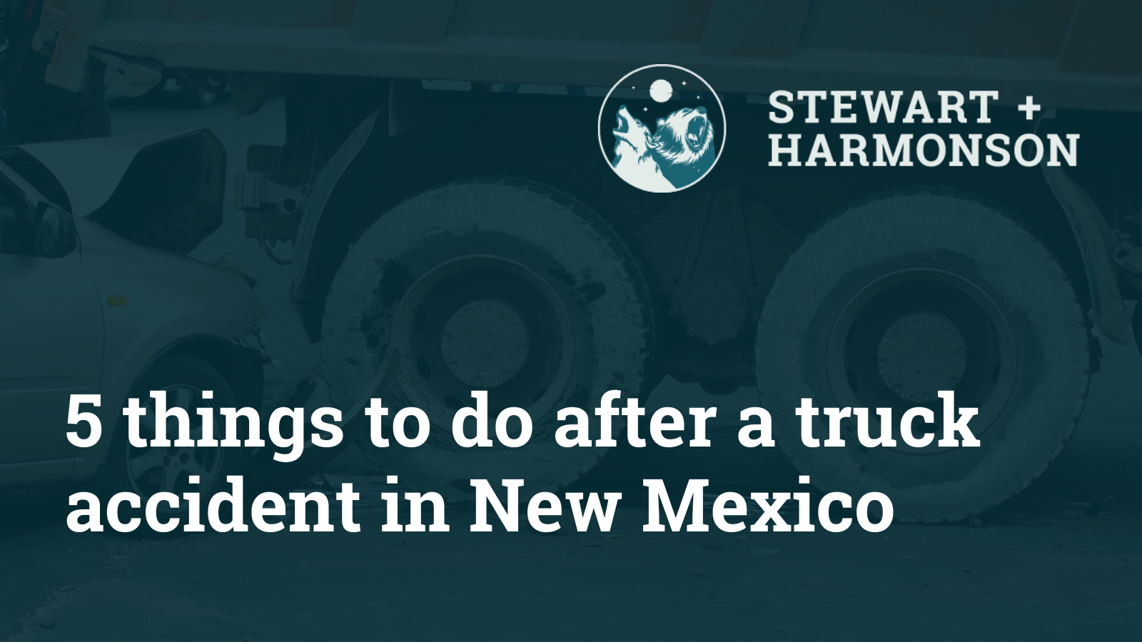 things to do after a truck accident in New Mexico - Stewart Harmonson Law Firm - New Mexico