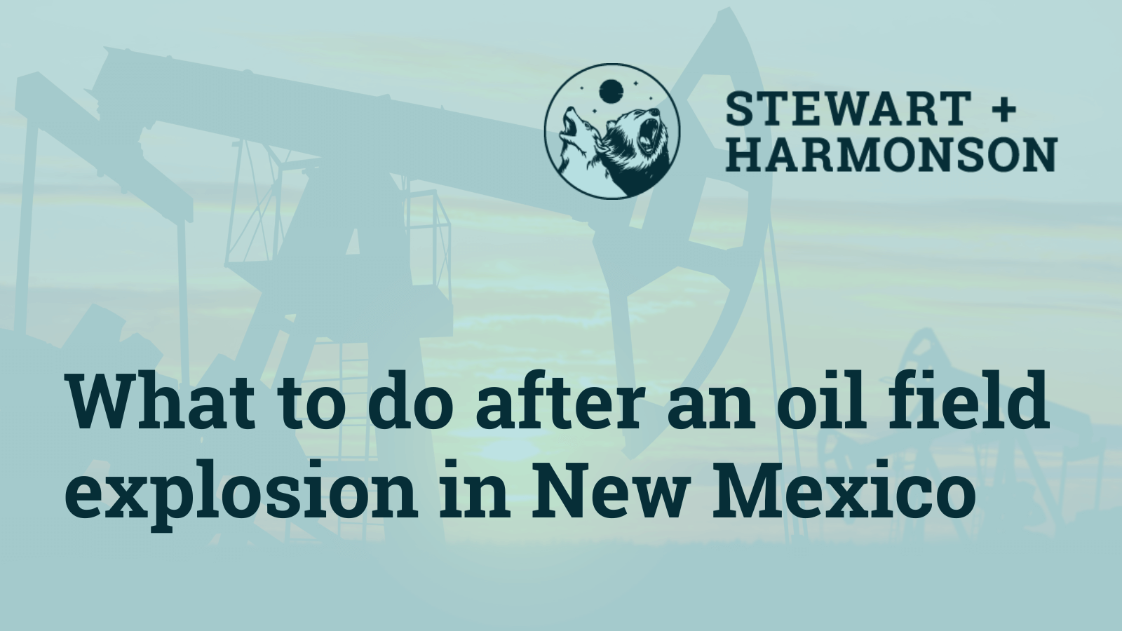 What to do after an oil field explosion in New Mexico - Stewart Harmonson Law Firm - New Mexico