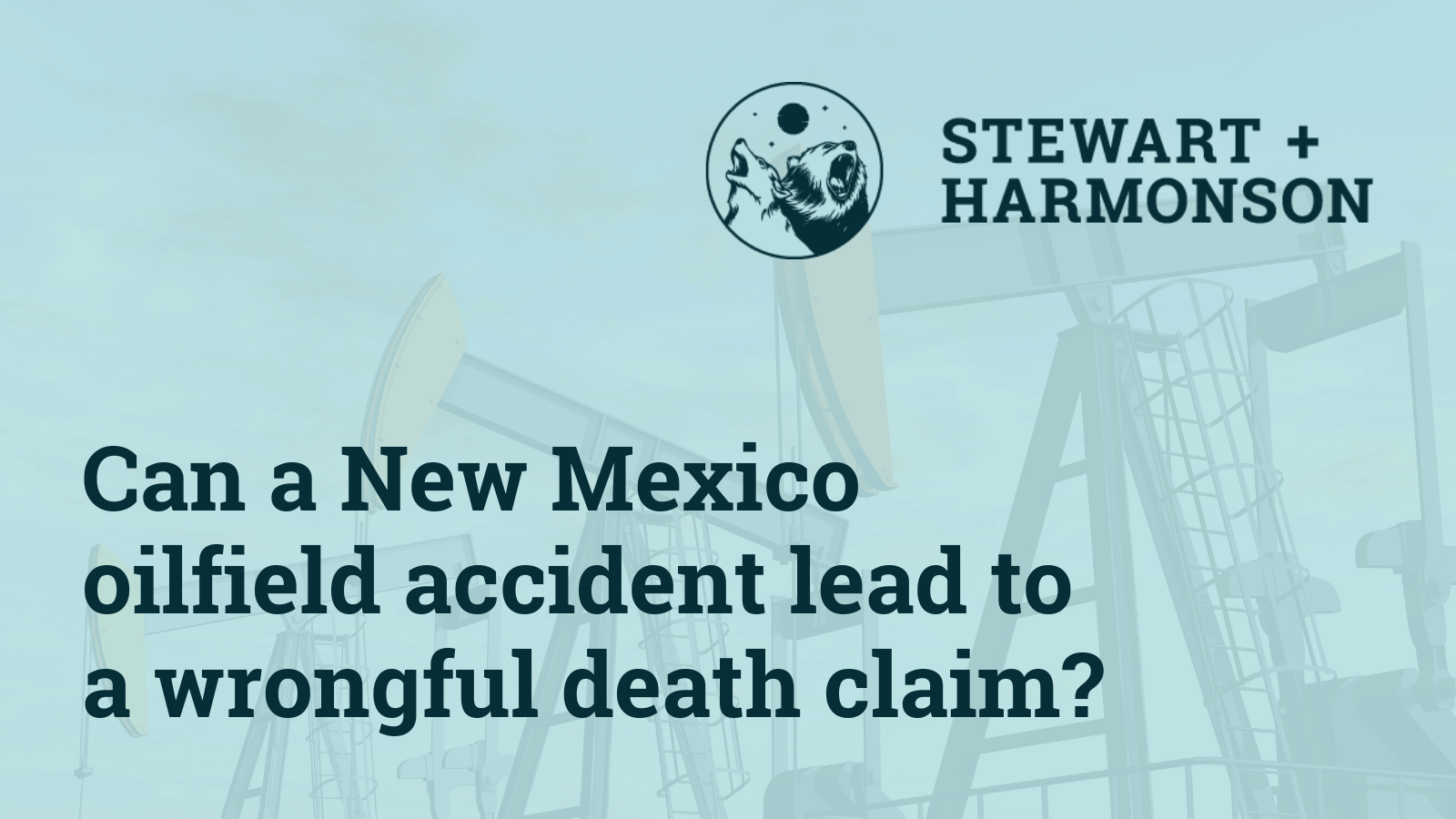 Can a New Mexico oilfield accident lead to a wrongful death claim - Stewart Harmonson Law Firm - New Mexico