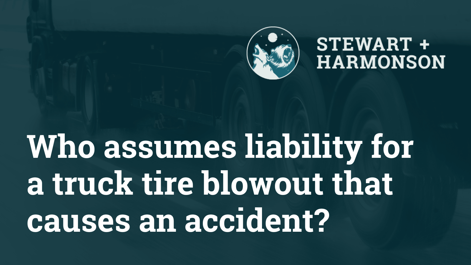 Who assumes liability for a truck tire blowout that causes an accident - Stewart Harmonson Law Firm - New Mexico